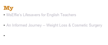 My Websites
MsEffie’s Lifesavers for English Teachers http://mseffie.com
An Informed Journey -- Weight Loss & Cosmetic Surgery http://informedjourney.com
